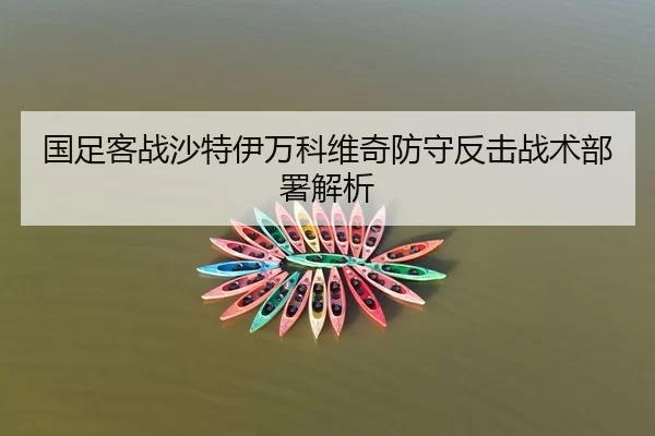国足客战沙特伊万科维奇防守反击战术部署解析