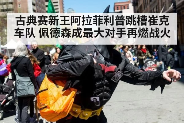 古典赛新王阿拉菲利普跳槽崔克车队 佩德森成最大对手再燃战火