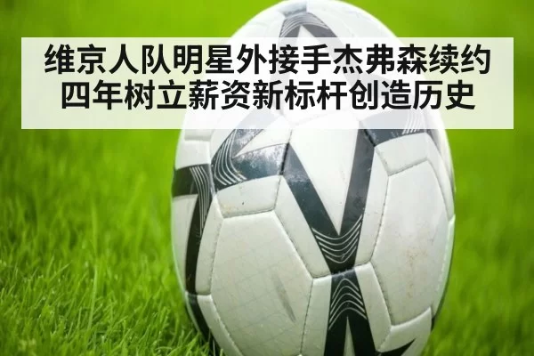 维京人队明星外接手杰弗森续约四年树立薪资新标杆创造历史