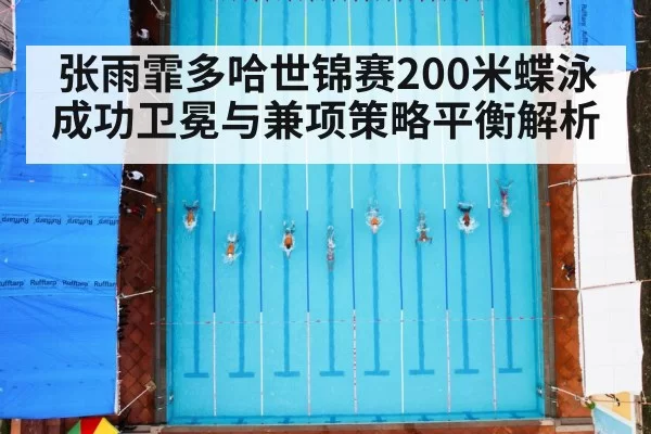 张雨霏多哈世锦赛200米蝶泳成功卫冕与兼项策略平衡解析