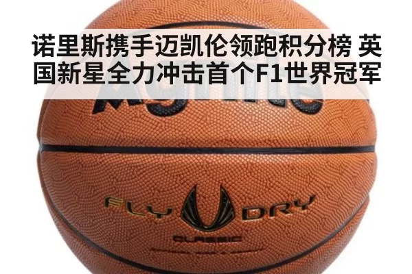 诺里斯携手迈凯伦领跑积分榜 英国新星全力冲击首个F1世界冠军